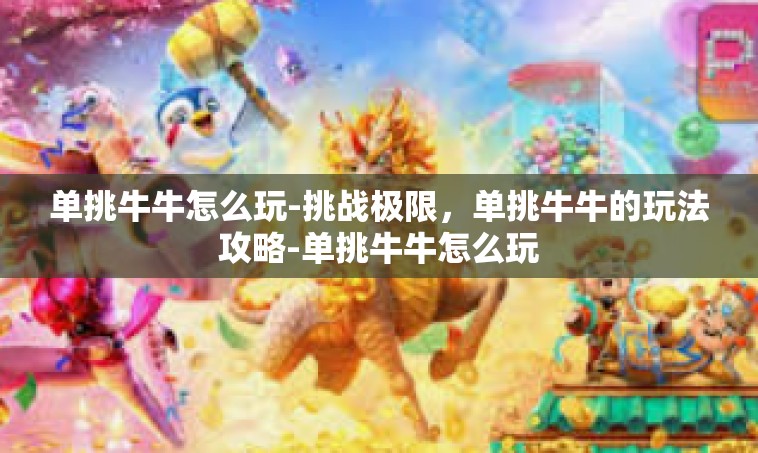 单挑牛牛怎么玩-挑战极限，单挑牛牛的玩法攻略-单挑牛牛怎么玩