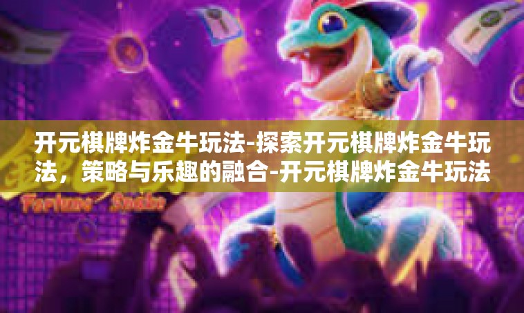 开元棋牌炸金牛玩法-探索开元棋牌炸金牛玩法，策略与乐趣的融合-开元棋牌炸金牛玩法