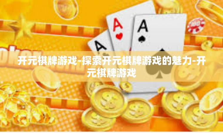 开元棋牌游戏-探索开元棋牌游戏的魅力-开元棋牌游戏