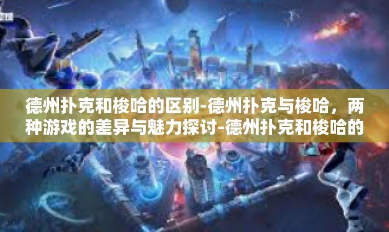 德州扑克和梭哈的区别-德州扑克与梭哈，两种游戏的差异与魅力探讨-德州扑克和梭哈的区别