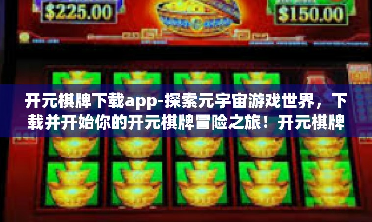 开元棋牌下载app-探索元宇宙游戏世界，下载并开始你的开元棋牌冒险之旅！开元棋牌下载app