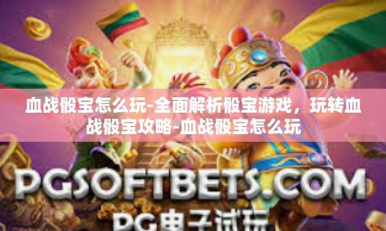 血战骰宝怎么玩-全面解析骰宝游戏，玩转血战骰宝攻略-血战骰宝怎么玩