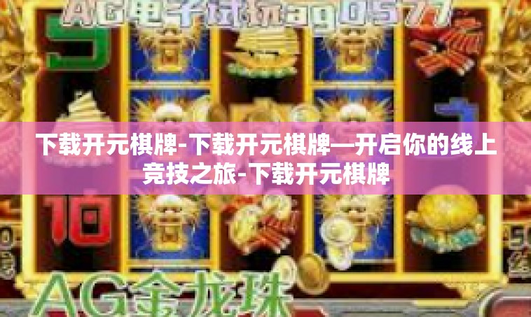 下载开元棋牌-下载开元棋牌—开启你的线上竞技之旅-下载开元棋牌