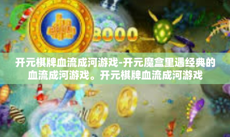 开元棋牌血流成河游戏-开元魔盒里遇经典的血流成河游戏。开元棋牌血流成河游戏