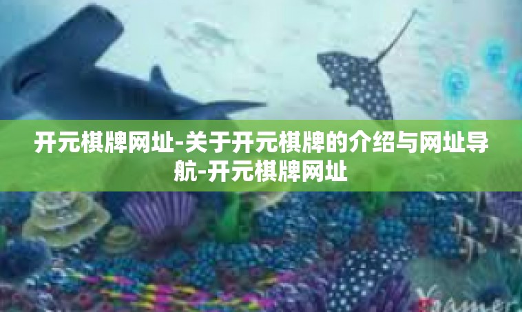 开元棋牌网址-关于开元棋牌的介绍与网址导航-开元棋牌网址