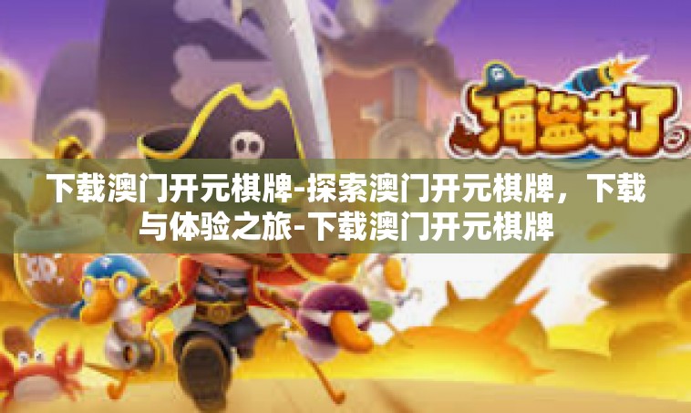 下载澳门开元棋牌-探索澳门开元棋牌，下载与体验之旅-下载澳门开元棋牌