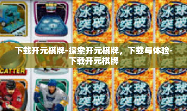 下载开元棋牌-探索开元棋牌，下载与体验-下载开元棋牌