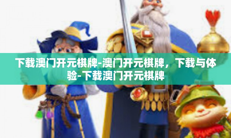 下载澳门开元棋牌-澳门开元棋牌，下载与体验-下载澳门开元棋牌