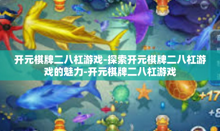 开元棋牌二八杠游戏-探索开元棋牌二八杠游戏的魅力-开元棋牌二八杠游戏