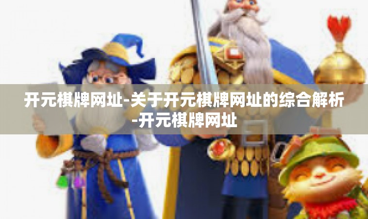 开元棋牌网址-关于开元棋牌网址的综合解析-开元棋牌网址