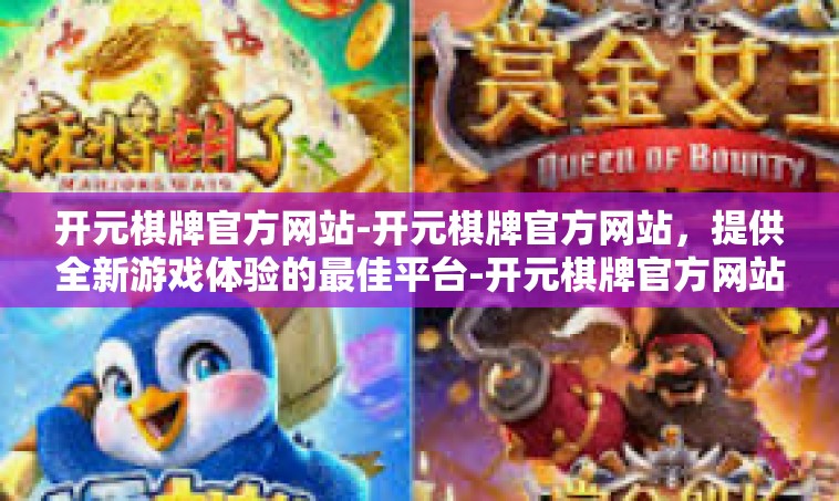 开元棋牌官方网站-开元棋牌官方网站，提供全新游戏体验的最佳平台-开元棋牌官方网站