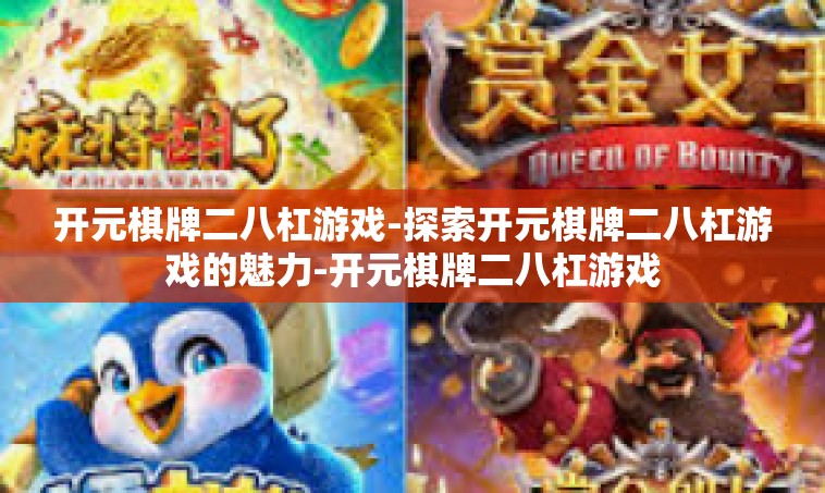 开元棋牌二八杠游戏-探索开元棋牌二八杠游戏的魅力-开元棋牌二八杠游戏