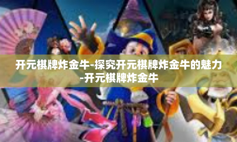 开元棋牌炸金牛-探究开元棋牌炸金牛的魅力-开元棋牌炸金牛