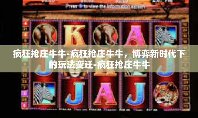 疯狂抢庄牛牛-疯狂抢庄牛牛，博弈新时代下的玩法变迁-疯狂抢庄牛牛