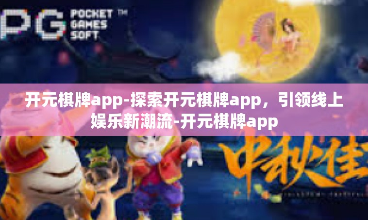 开元棋牌app-探索开元棋牌app，引领线上娱乐新潮流-开元棋牌app