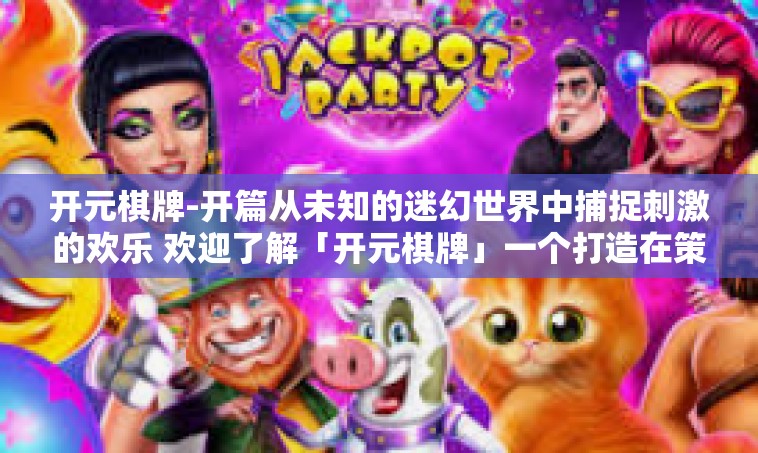 开元棋牌-开篇从未知的迷幻世界中捕捉刺激的欢乐 欢迎了解「开元棋牌」一个打造在策略决策与艺术元素相互融合的黄金游戏的聚集点。今天，让我们一起探索这个神秘且令人着迷的世界。开元棋牌