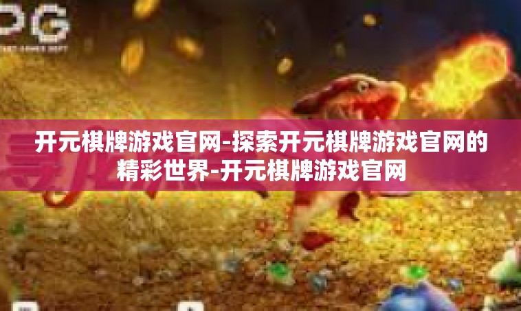 开元棋牌游戏官网-探索开元棋牌游戏官网的精彩世界-开元棋牌游戏官网