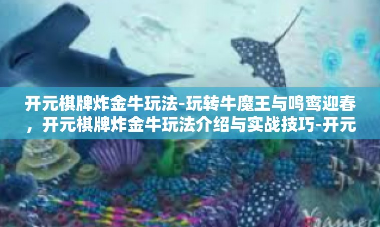 开元棋牌炸金牛玩法-玩转牛魔王与鸣鸾迎春，开元棋牌炸金牛玩法介绍与实战技巧-开元棋牌炸金牛玩法