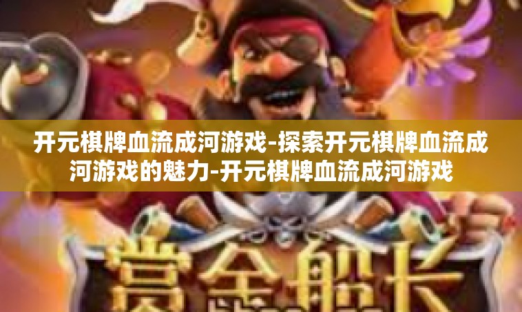 开元棋牌血流成河游戏-探索开元棋牌血流成河游戏的魅力-开元棋牌血流成河游戏