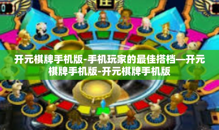 开元棋牌手机版-手机玩家的最佳搭档—开元棋牌手机版-开元棋牌手机版