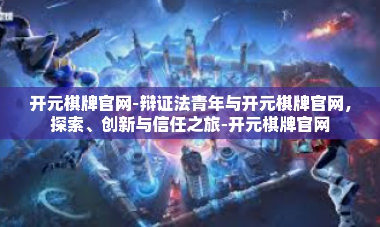 开元棋牌官网-辩证法青年与开元棋牌官网，探索、创新与信任之旅-开元棋牌官网