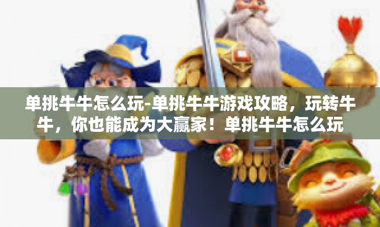 单挑牛牛怎么玩-单挑牛牛游戏攻略，玩转牛牛，你也能成为大赢家！单挑牛牛怎么玩