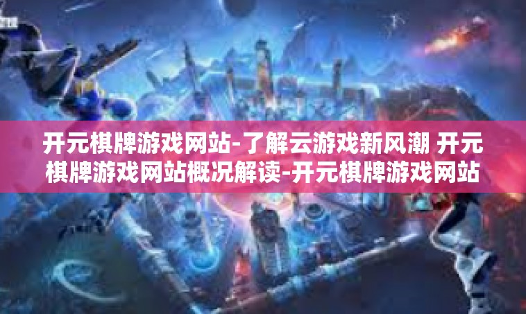 开元棋牌游戏网站-了解云游戏新风潮 开元棋牌游戏网站概况解读-开元棋牌游戏网站