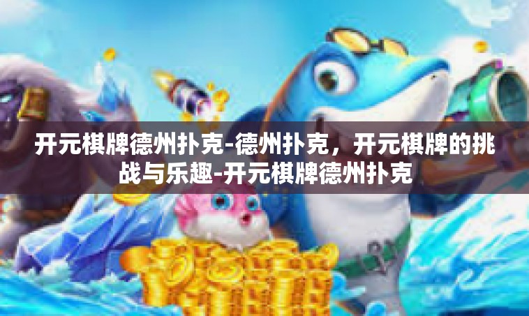 开元棋牌德州扑克-德州扑克，开元棋牌的挑战与乐趣-开元棋牌德州扑克