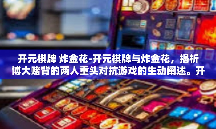 开元棋牌 炸金花-开元棋牌与炸金花，揭析博大赌背的两人重头对抗游戏的生动阐述。开元棋牌 炸金花