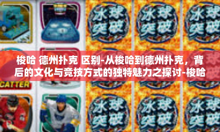 梭哈 德州扑克 区别-从梭哈到德州扑克，背后的文化与竞技方式的独特魅力之探讨-梭哈 德州扑克 区别