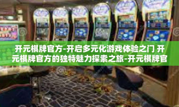 开元棋牌官方-开启多元化游戏体验之门 开元棋牌官方的独特魅力探索之旅-开元棋牌官方