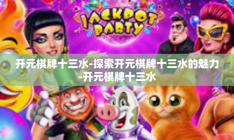 开元棋牌十三水-探索开元棋牌十三水的魅力-开元棋牌十三水