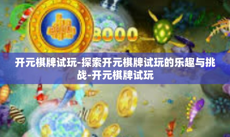 开元棋牌试玩-探索开元棋牌试玩的乐趣与挑战-开元棋牌试玩