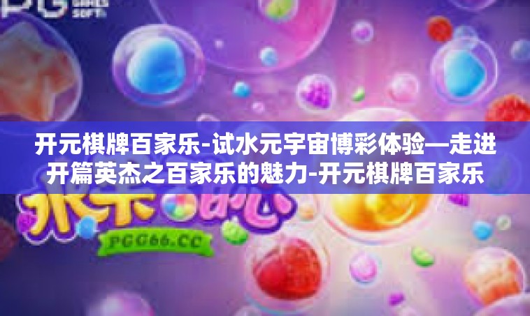 开元棋牌百家乐-试水元宇宙博彩体验—走进开篇英杰之百家乐的魅力-开元棋牌百家乐