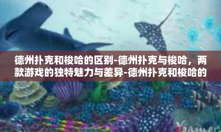 德州扑克和梭哈的区别-德州扑克与梭哈，两款游戏的独特魅力与差异-德州扑克和梭哈的区别