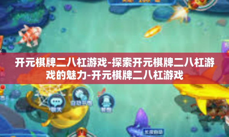 开元棋牌二八杠游戏-探索开元棋牌二八杠游戏的魅力-开元棋牌二八杠游戏