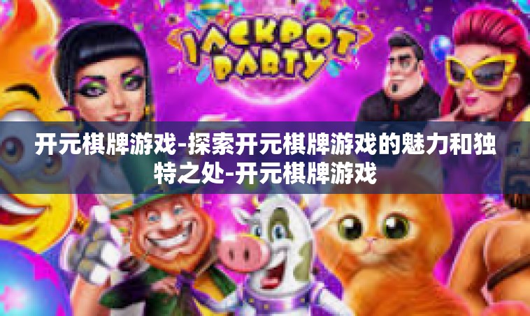 开元棋牌游戏-探索开元棋牌游戏的魅力和独特之处-开元棋牌游戏