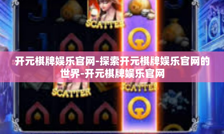 开元棋牌娱乐官网-探索开元棋牌娱乐官网的世界-开元棋牌娱乐官网