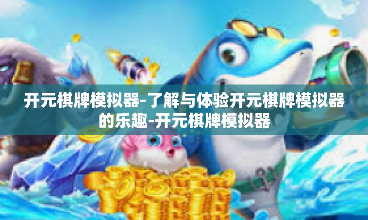 开元棋牌模拟器-了解与体验开元棋牌模拟器的乐趣-开元棋牌模拟器