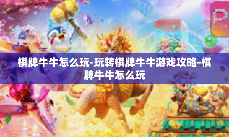 棋牌牛牛怎么玩-玩转棋牌牛牛游戏攻略-棋牌牛牛怎么玩