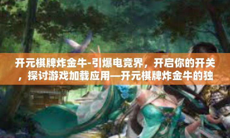 开元棋牌炸金牛-引爆电竞界，开启你的开关，探讨游戏加载应用—开元棋牌炸金牛的独特魅力-开元棋牌炸金牛
