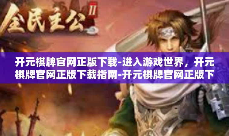 开元棋牌官网正版下载-进入游戏世界，开元棋牌官网正版下载指南-开元棋牌官网正版下载