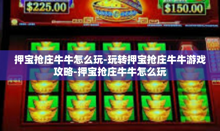 押宝抢庄牛牛怎么玩-玩转押宝抢庄牛牛游戏攻略-押宝抢庄牛牛怎么玩