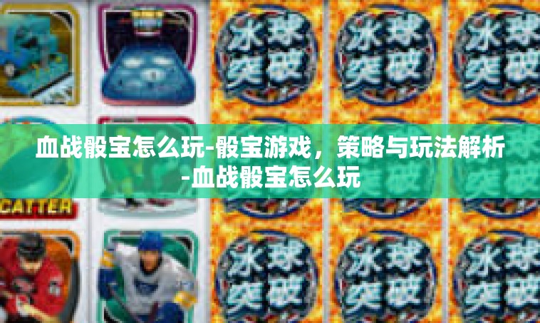 血战骰宝怎么玩-骰宝游戏，策略与玩法解析-血战骰宝怎么玩