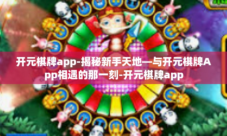 开元棋牌app-揭秘新手天地—与开元棋牌App相遇的那一刻-开元棋牌app