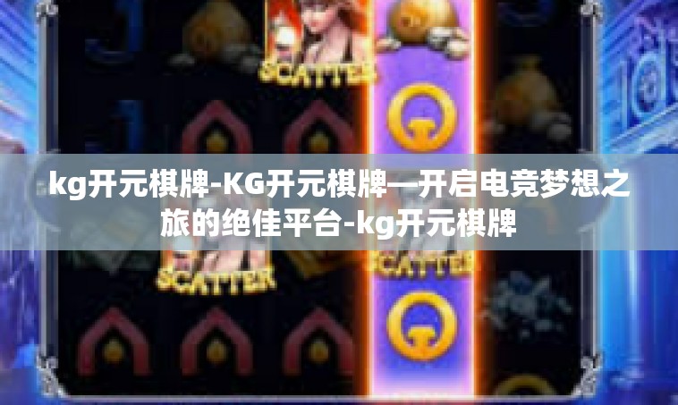 kg开元棋牌-KG开元棋牌—开启电竞梦想之旅的绝佳平台-kg开元棋牌