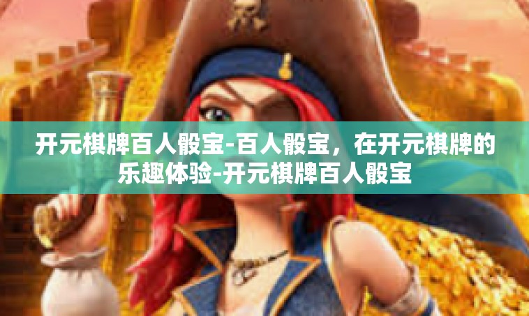 开元棋牌百人骰宝-百人骰宝，在开元棋牌的乐趣体验-开元棋牌百人骰宝