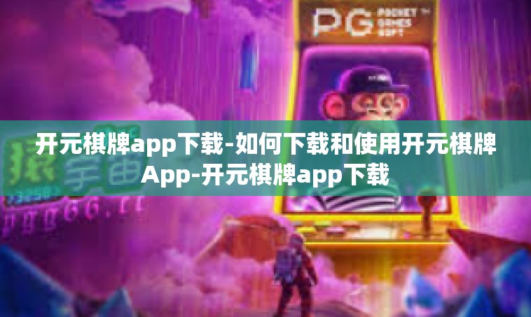 开元棋牌app下载-如何下载和使用开元棋牌App-开元棋牌app下载