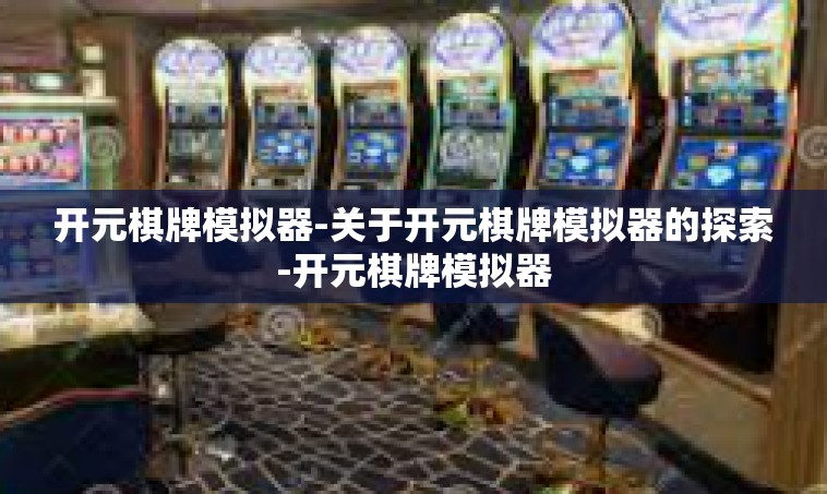 开元棋牌模拟器-关于开元棋牌模拟器的探索-开元棋牌模拟器