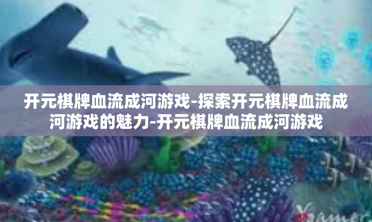 开元棋牌血流成河游戏-探索开元棋牌血流成河游戏的魅力-开元棋牌血流成河游戏